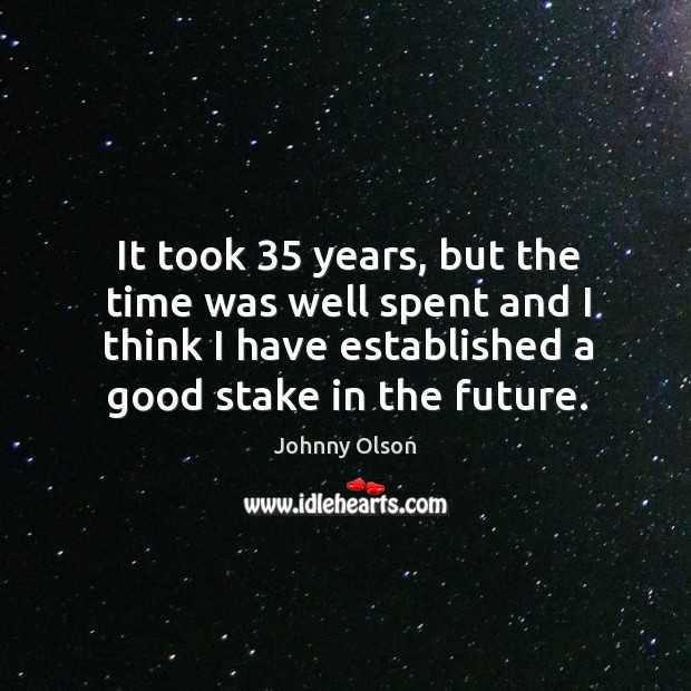 It took 35 years, but the time was well spent and I think I have established a good stake in the future. Johnny Olson Picture Quote