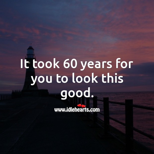 It took 60 years for you to look this good. Image