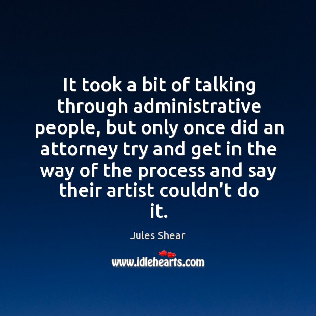 It took a bit of talking through administrative people, but only once did an attorney try and Jules Shear Picture Quote