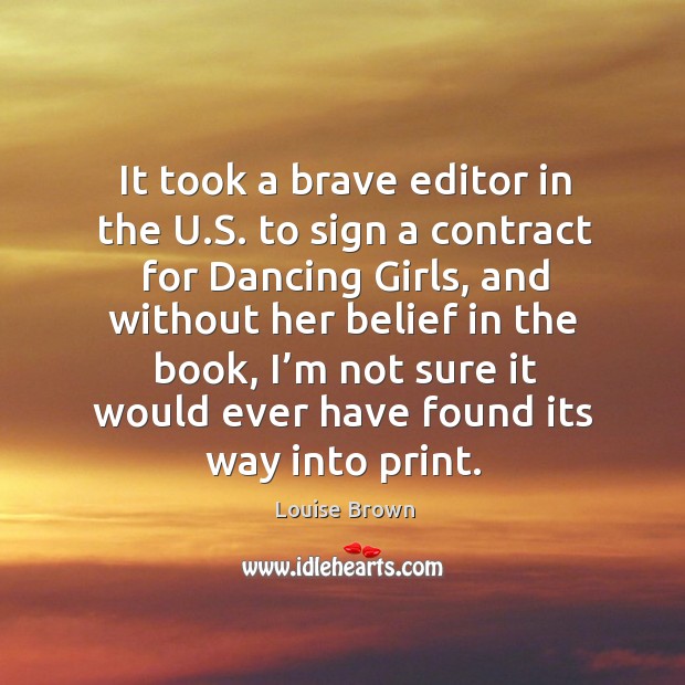 It took a brave editor in the u.s. To sign a contract for dancing girls, and without her belief in the book Louise Brown Picture Quote