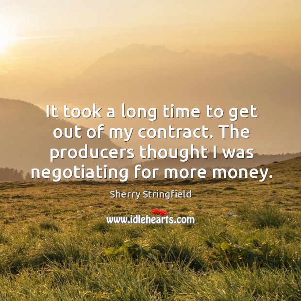 It took a long time to get out of my contract. The producers thought I was negotiating for more money. Sherry Stringfield Picture Quote