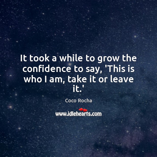 It took a while to grow the confidence to say, ‘This is who I am, take it or leave it.’ Confidence Quotes Image