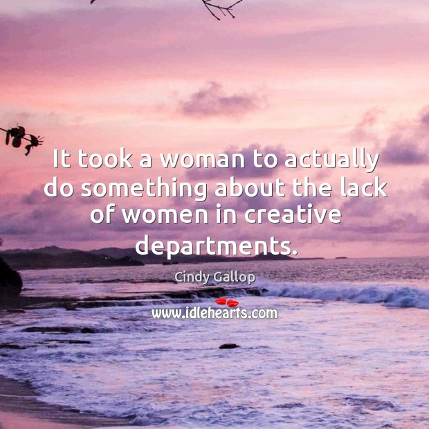 It took a woman to actually do something about the lack of women in creative departments. Cindy Gallop Picture Quote