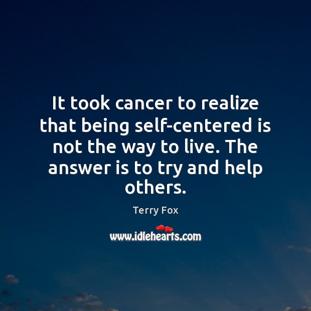 It took cancer to realize that being self-centered is not the way Terry Fox Picture Quote