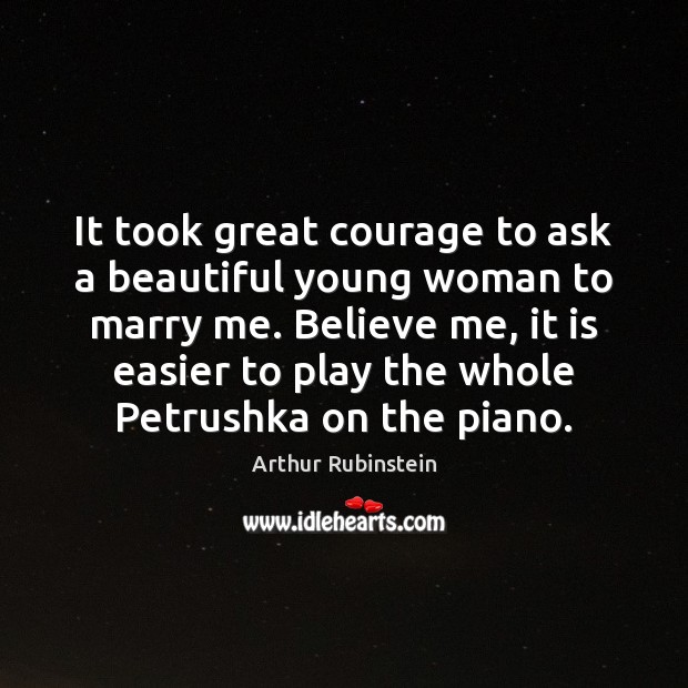 It took great courage to ask a beautiful young woman to marry Arthur Rubinstein Picture Quote