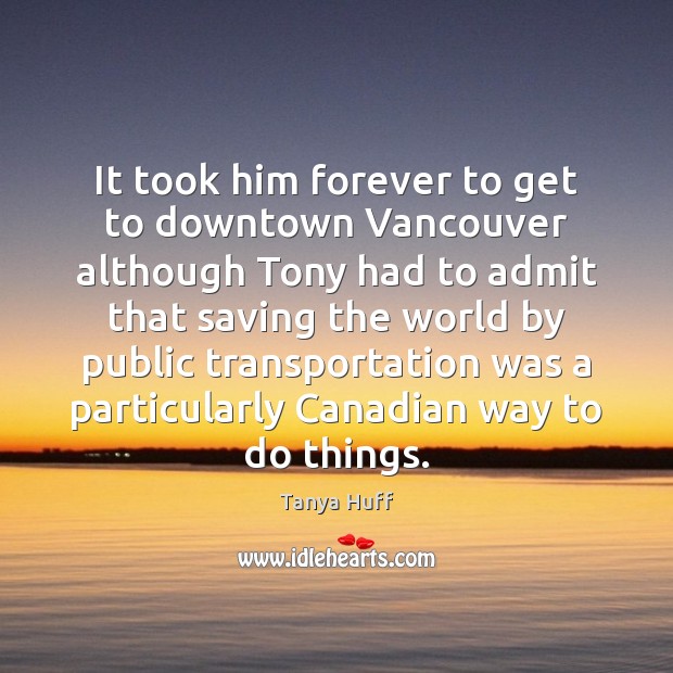 It took him forever to get to downtown Vancouver although Tony had Tanya Huff Picture Quote