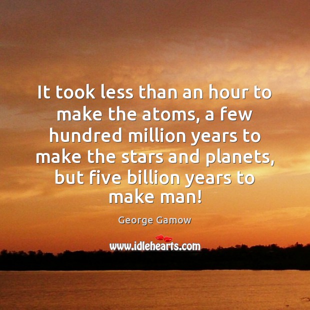 It took less than an hour to make the atoms, a few George Gamow Picture Quote