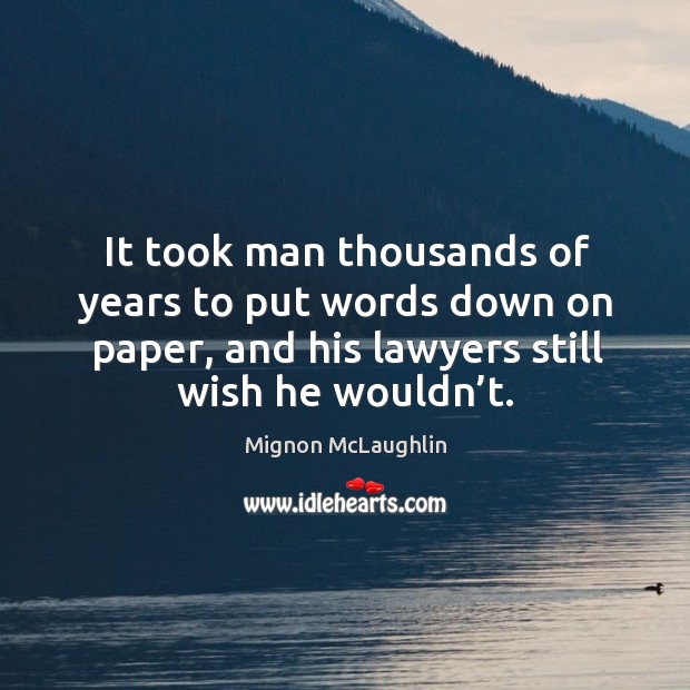 It took man thousands of years to put words down on paper, and his lawyers still wish he wouldn’t. Image
