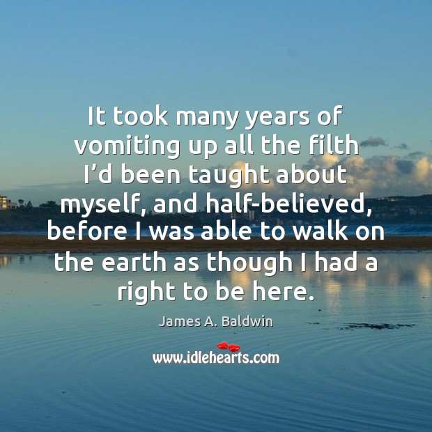 It took many years of vomiting up all the filth I’d James A. Baldwin Picture Quote