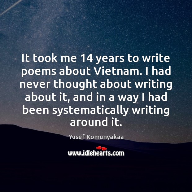 It took me 14 years to write poems about Vietnam. I had never Yusef Komunyakaa Picture Quote