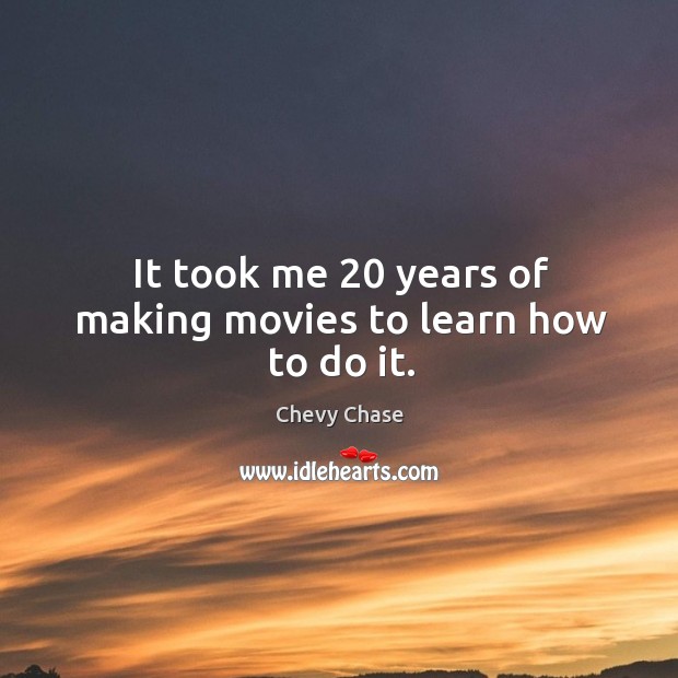 It took me 20 years of making movies to learn how to do it. Chevy Chase Picture Quote