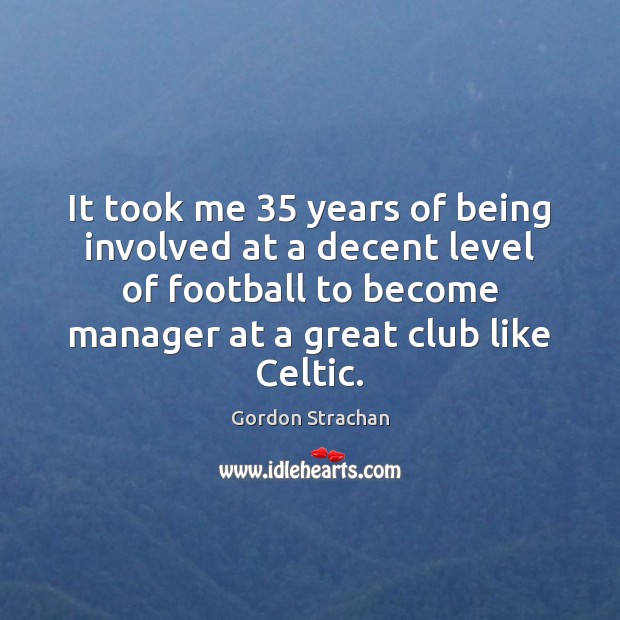 It took me 35 years of being involved at a decent level of Football Quotes Image