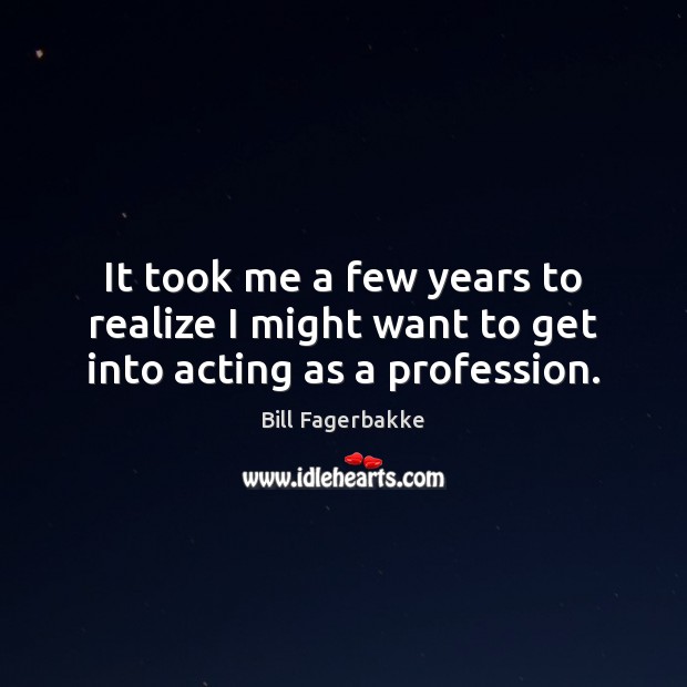 It took me a few years to realize I might want to get into acting as a profession. Bill Fagerbakke Picture Quote