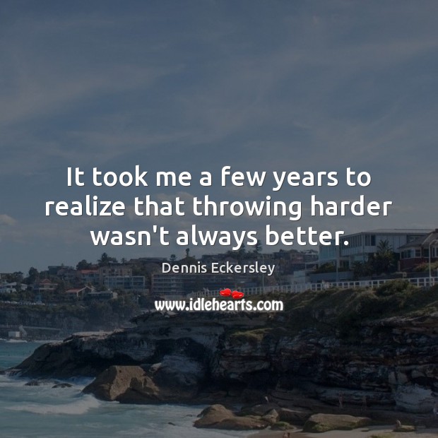 It took me a few years to realize that throwing harder wasn’t always better. Dennis Eckersley Picture Quote