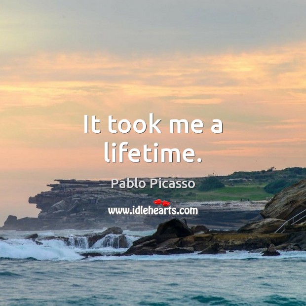 It took me a lifetime. Pablo Picasso Picture Quote