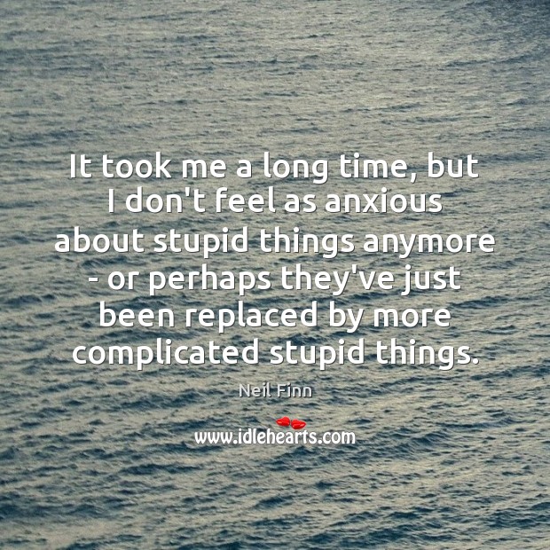 It took me a long time, but I don’t feel as anxious Neil Finn Picture Quote