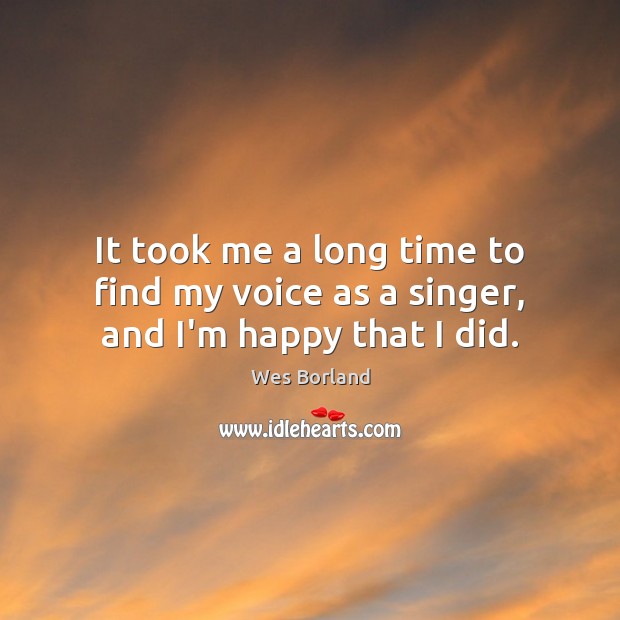 It took me a long time to find my voice as a singer, and I’m happy that I did. Wes Borland Picture Quote