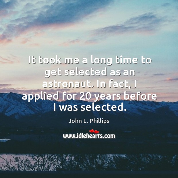 It took me a long time to get selected as an astronaut. In fact, I applied for 20 years before I was selected. John L. Phillips Picture Quote