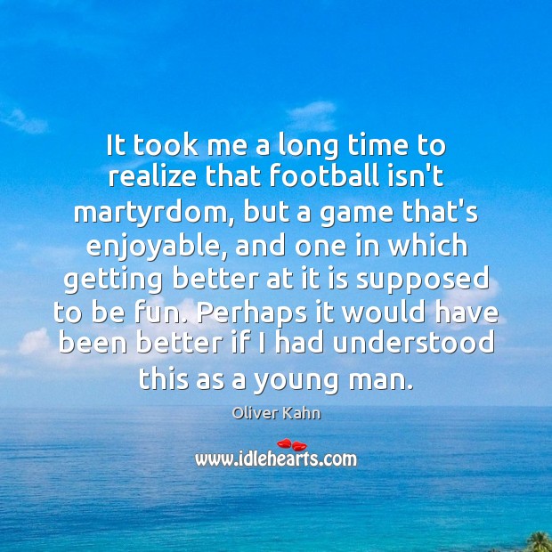 It took me a long time to realize that football isn’t martyrdom, Oliver Kahn Picture Quote
