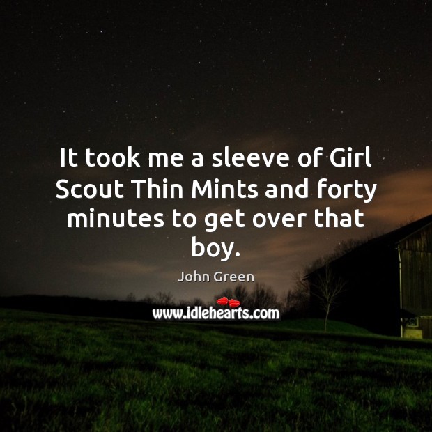 It took me a sleeve of Girl Scout Thin Mints and forty minutes to get over that boy. John Green Picture Quote