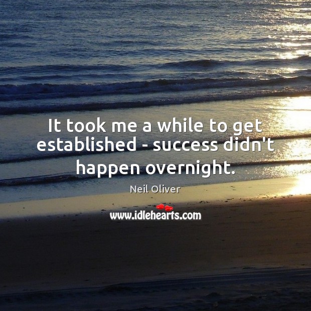 It took me a while to get established – success didn’t happen overnight. Image