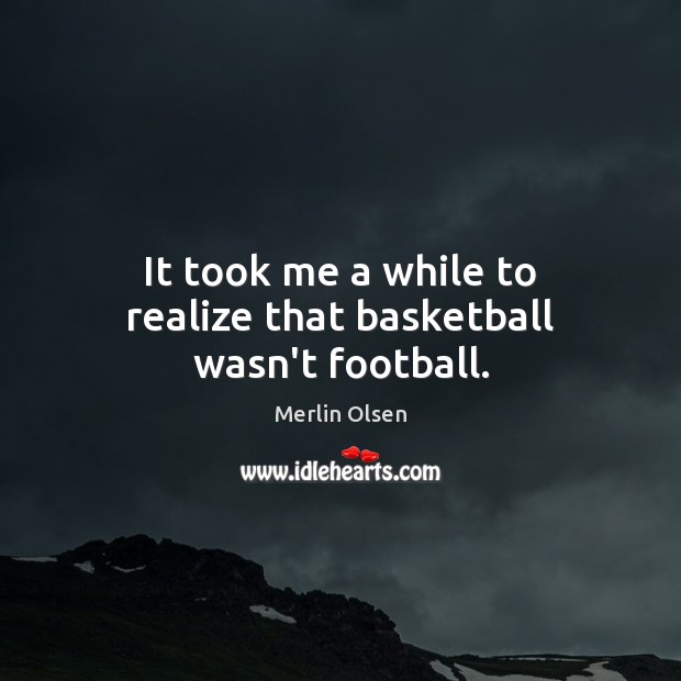 It took me a while to realize that basketball wasn’t football. Football Quotes Image
