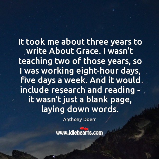 It took me about three years to write About Grace. I wasn’t Anthony Doerr Picture Quote