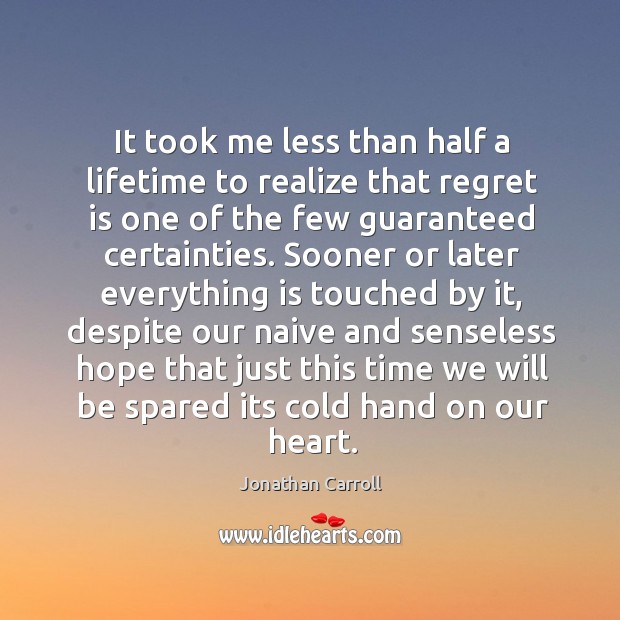 It took me less than half a lifetime to realize that regret is one of the few guaranteed certainties. Realize Quotes Image