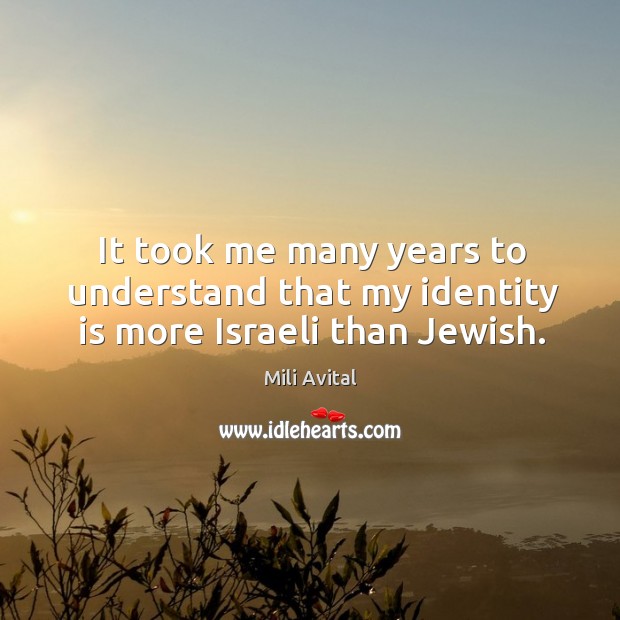 It took me many years to understand that my identity is more Israeli than Jewish. Mili Avital Picture Quote