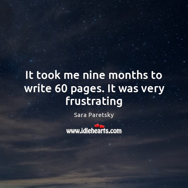 It took me nine months to write 60 pages. It was very frustrating Sara Paretsky Picture Quote