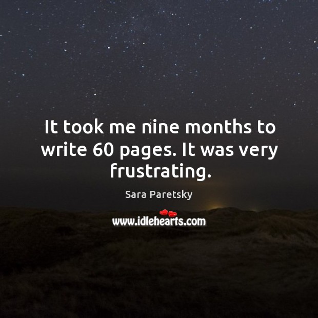 It took me nine months to write 60 pages. It was very frustrating. Sara Paretsky Picture Quote