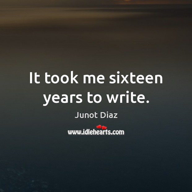 It took me sixteen years to write. Junot Diaz Picture Quote