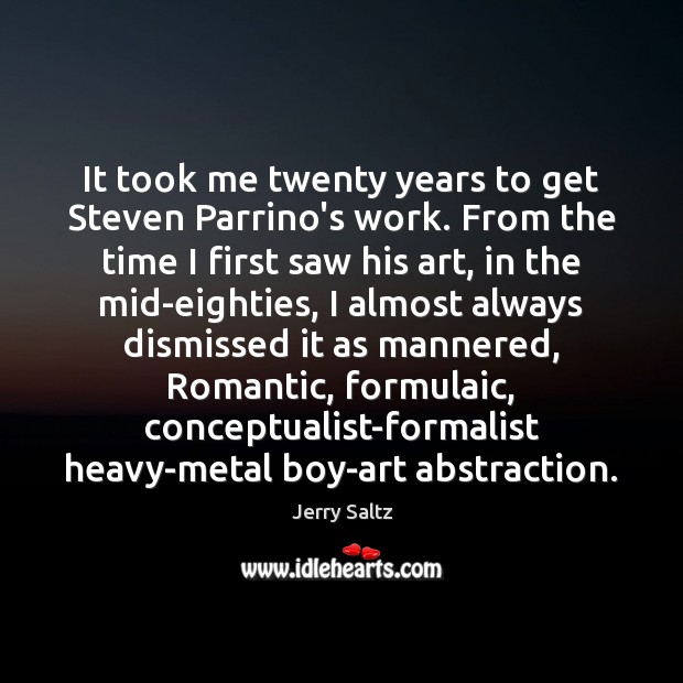 It took me twenty years to get Steven Parrino’s work. From the Jerry Saltz Picture Quote