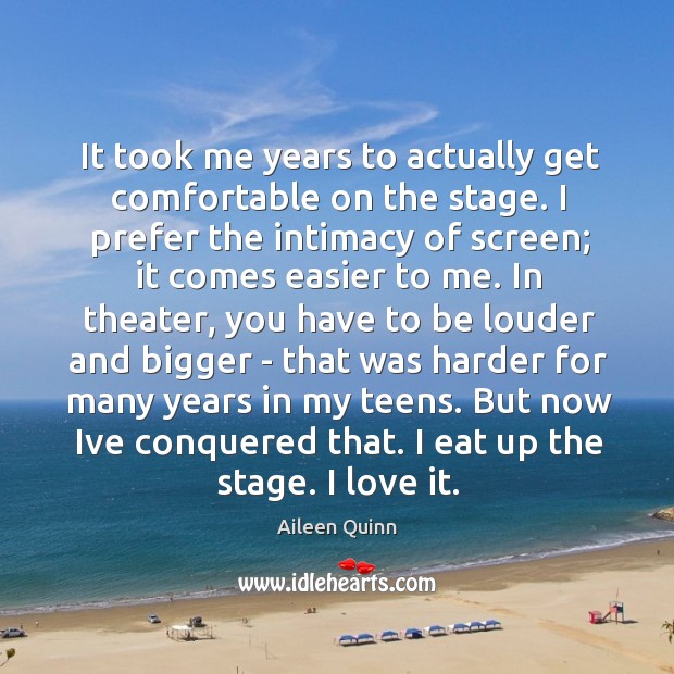 It took me years to actually get comfortable on the stage. I Aileen Quinn Picture Quote