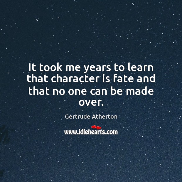 It took me years to learn that character is fate and that no one can be made over. Gertrude Atherton Picture Quote