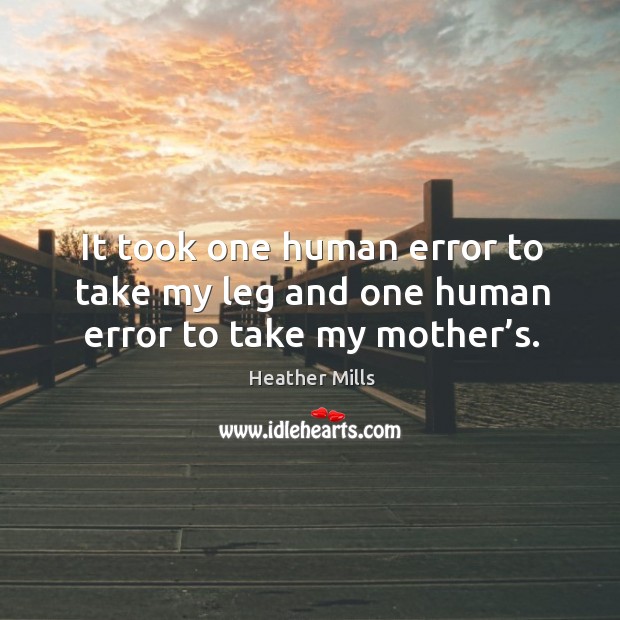 It took one human error to take my leg and one human error to take my mother’s. Image