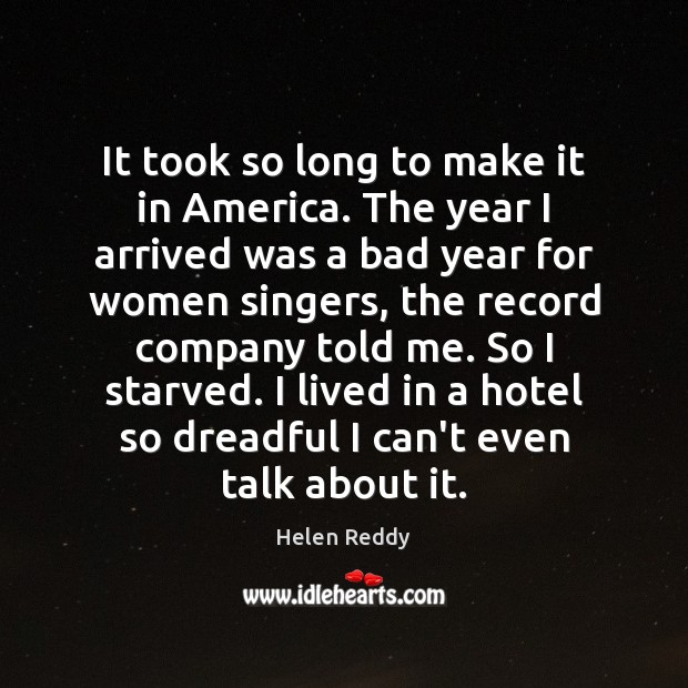 It took so long to make it in America. The year I Helen Reddy Picture Quote