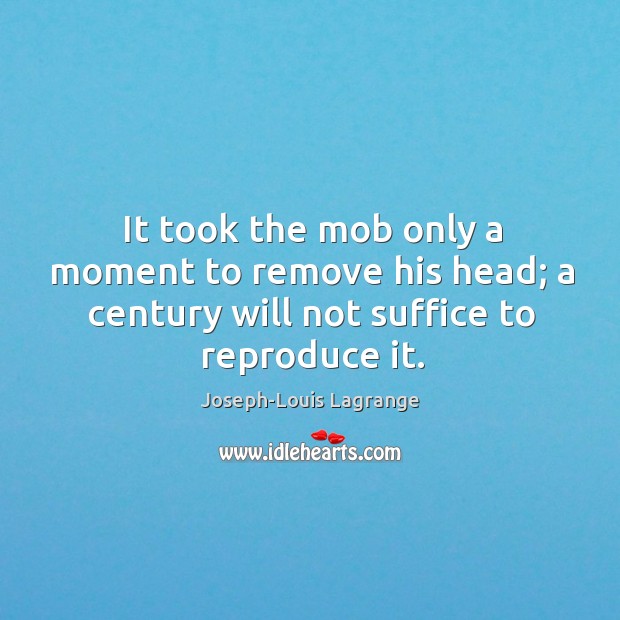 It took the mob only a moment to remove his head; a Joseph-Louis Lagrange Picture Quote