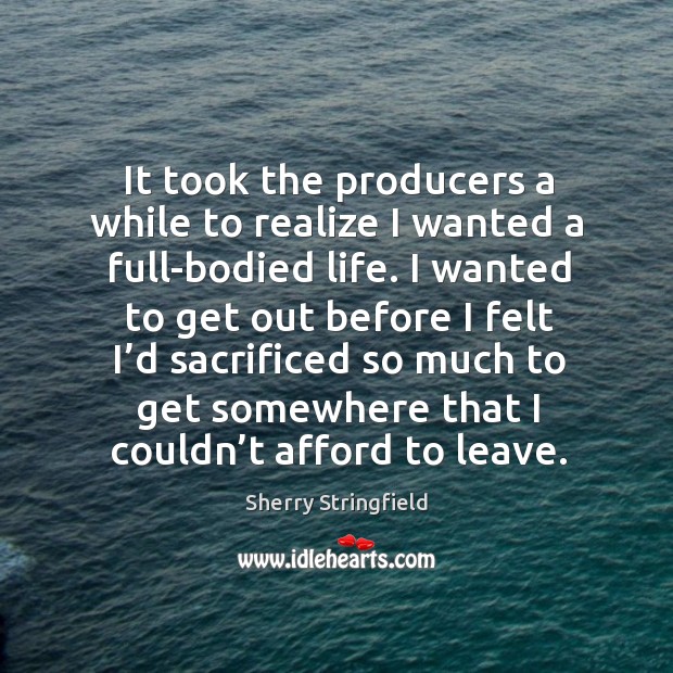 It took the producers a while to realize I wanted a full-bodied life. Realize Quotes Image