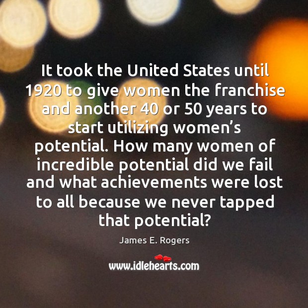 It took the united states until 1920 to give women the franchise. James E. Rogers Picture Quote