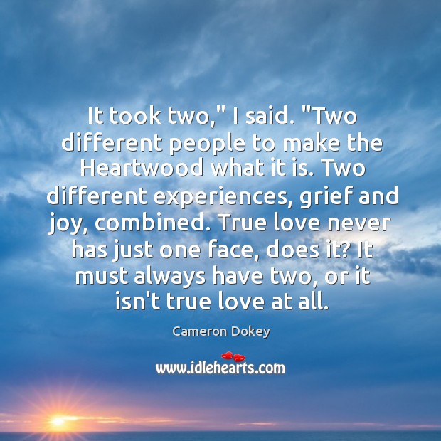 It took two,” I said. “Two different people to make the Heartwood Cameron Dokey Picture Quote