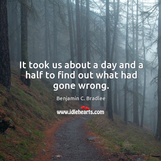 It took us about a day and a half to find out what had gone wrong. Benjamin C. Bradlee Picture Quote