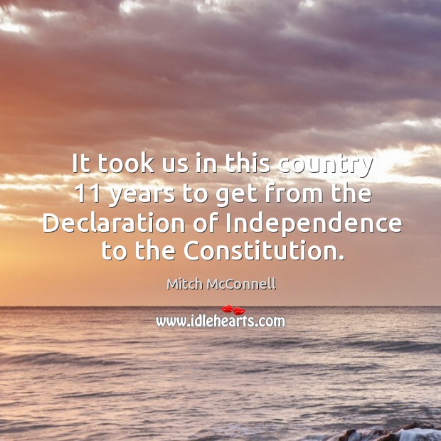 It took us in this country 11 years to get from the declaration of independence to the constitution. Image