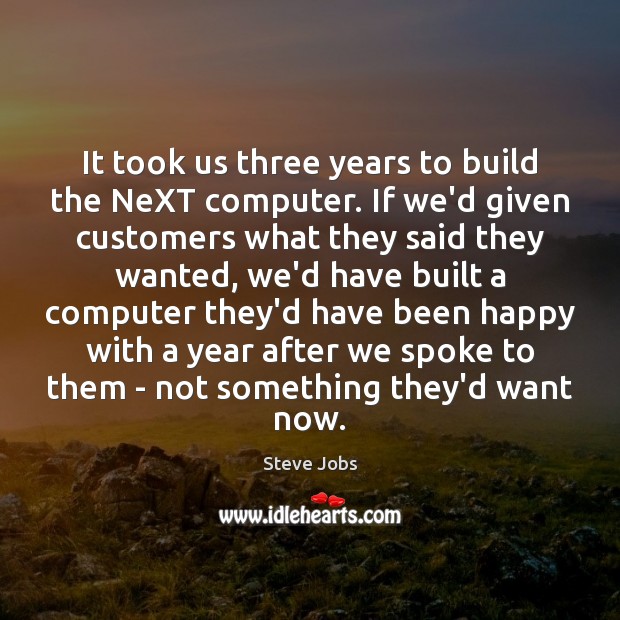 It took us three years to build the NeXT computer. If we’d Steve Jobs Picture Quote