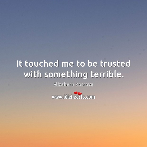 It touched me to be trusted with something terrible. Elizabeth Kostova Picture Quote