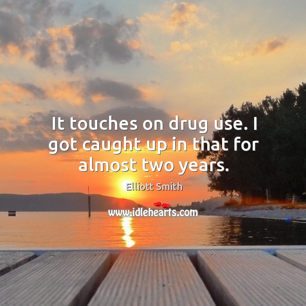 It touches on drug use. I got caught up in that for almost two years. Elliott Smith Picture Quote