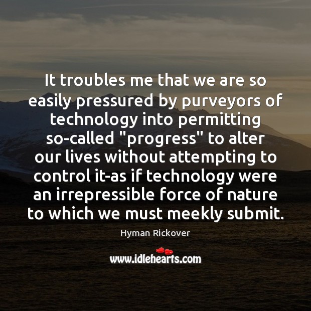 It troubles me that we are so easily pressured by purveyors of Hyman Rickover Picture Quote