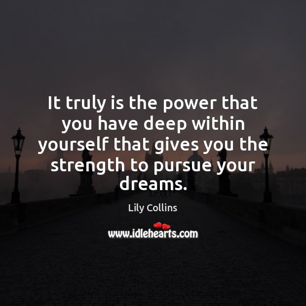 It truly is the power that you have deep within yourself that Lily Collins Picture Quote
