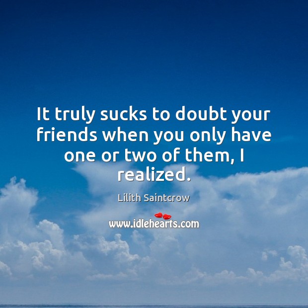 It truly sucks to doubt your friends when you only have one or two of them, I realized. Lilith Saintcrow Picture Quote