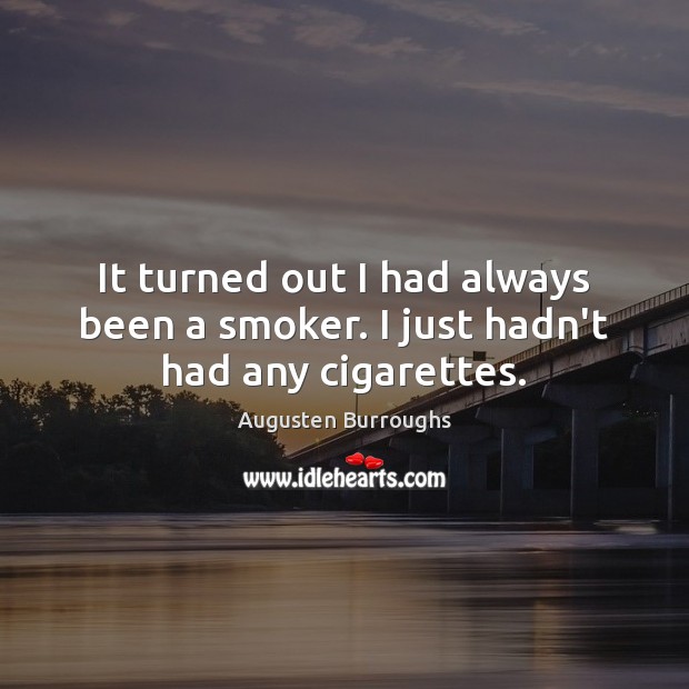 It turned out I had always been a smoker. I just hadn’t had any cigarettes. Augusten Burroughs Picture Quote
